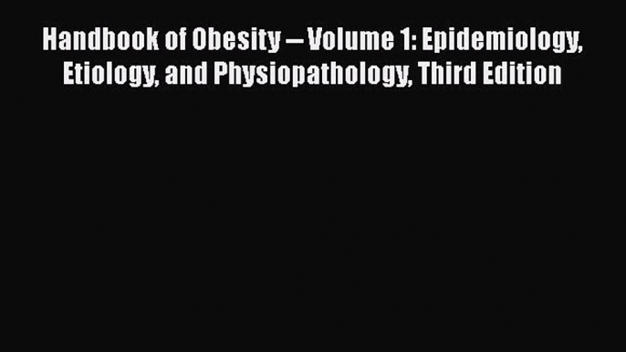 Handbook of Obesity -- Volume 1: Epidemiology Etiology and Physiopathology Third Edition  Free