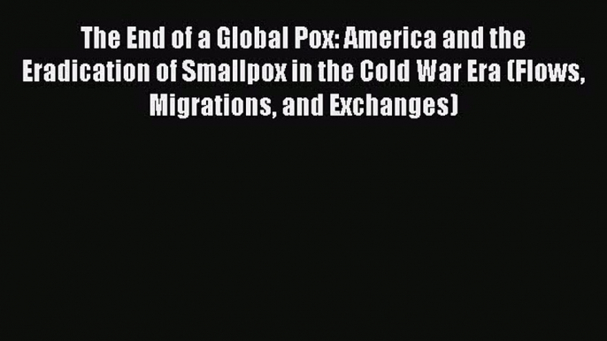 The End of a Global Pox: America and the Eradication of Smallpox in the Cold War Era (Flows