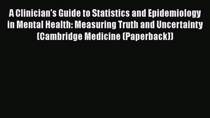 A Clinician's Guide to Statistics and Epidemiology in Mental Health: Measuring Truth and Uncertainty