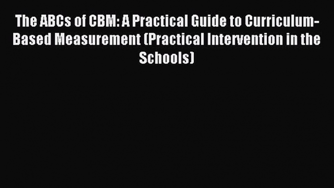 (PDF Download) The ABCs of CBM: A Practical Guide to Curriculum-Based Measurement (Practical