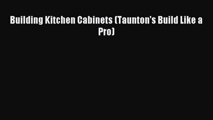 (PDF Download) Building Kitchen Cabinets (Taunton's Build Like a Pro) PDF