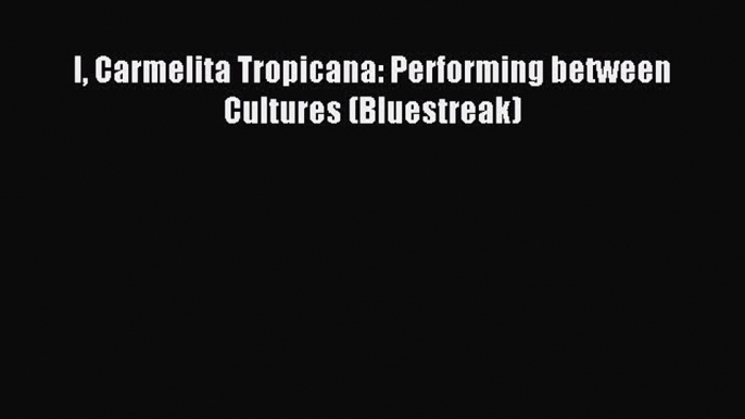 (PDF Download) I Carmelita Tropicana: Performing between Cultures (Bluestreak) PDF