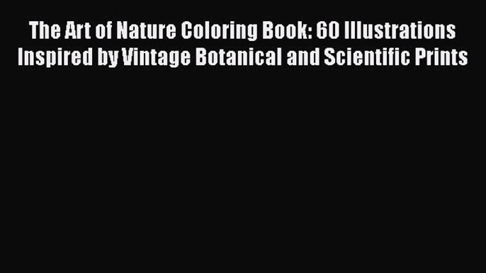 [PDF Download] The Art of Nature Coloring Book: 60 Illustrations Inspired by Vintage Botanical