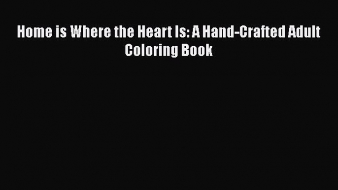 [PDF Download] Home is Where the Heart Is: A Hand-Crafted Adult Coloring Book [Download] Full