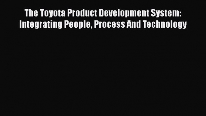 PDF Download The Toyota Product Development System: Integrating People Process And Technology