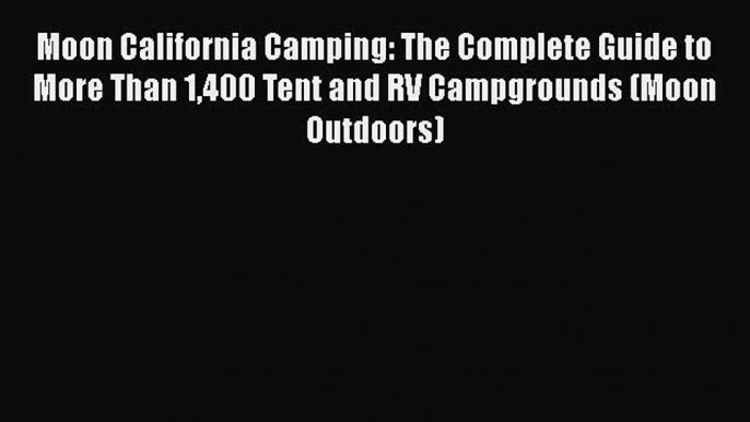 Moon California Camping: The Complete Guide to More Than 1400 Tent and RV Campgrounds (Moon