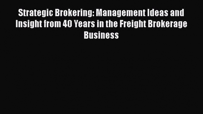 PDF Download Strategic Brokering: Management Ideas and Insight from 40 Years in the Freight