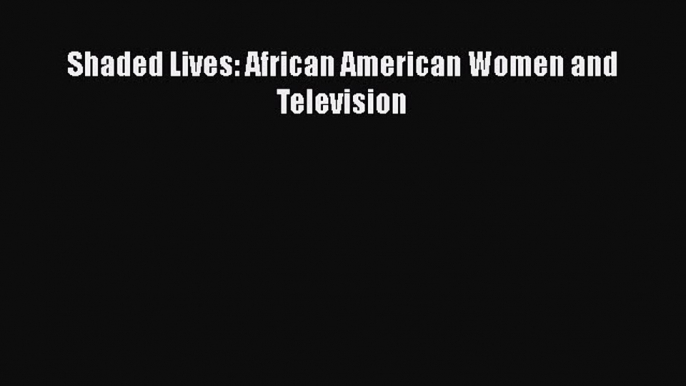 PDF Download Shaded Lives: African American Women and Television Download Full Ebook