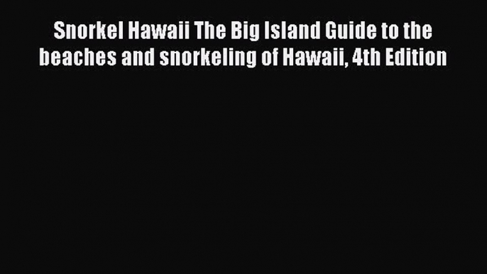 Snorkel Hawaii The Big Island Guide to the beaches and snorkeling of Hawaii 4th Edition  Free