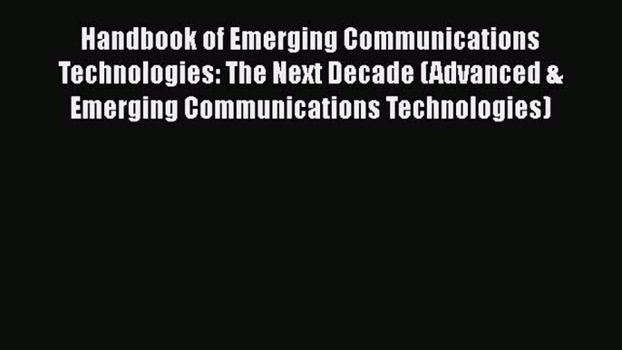 [PDF Download] Handbook of Emerging Communications Technologies: The Next Decade (Advanced