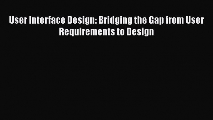 [PDF Download] User Interface Design: Bridging the Gap from User Requirements to Design [Download]