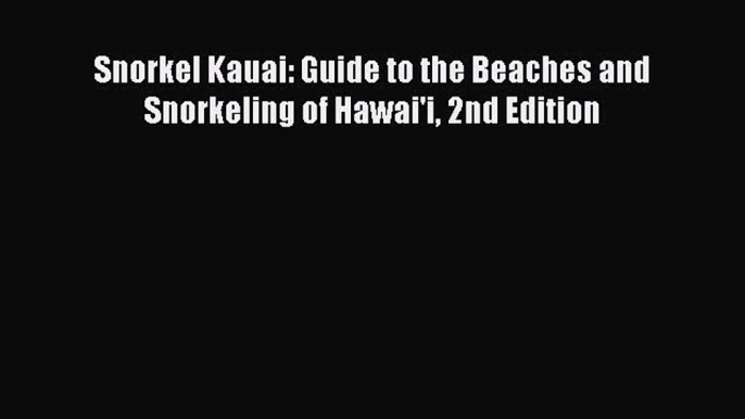 Snorkel Kauai: Guide to the Beaches and Snorkeling of Hawai'i 2nd Edition  Free Books