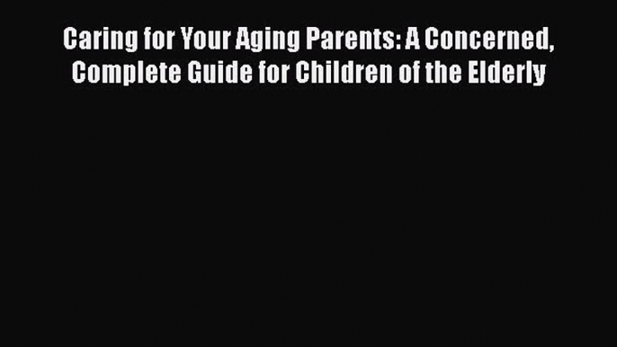 Caring for Your Aging Parents: A Concerned Complete Guide for Children of the Elderly  Free