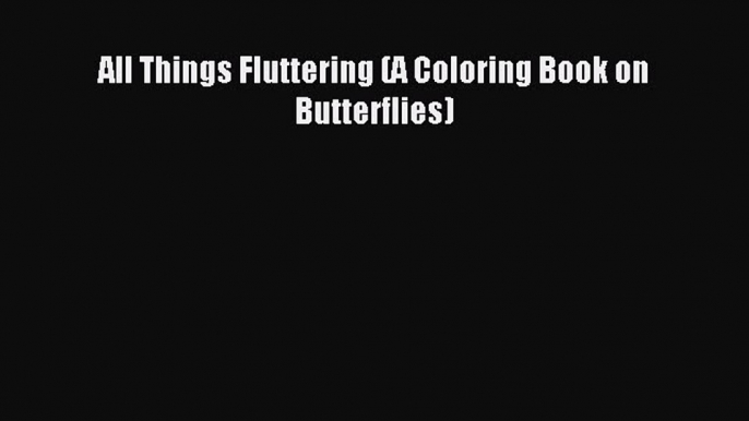 (PDF Download) All Things Fluttering (A Coloring Book on Butterflies) Download