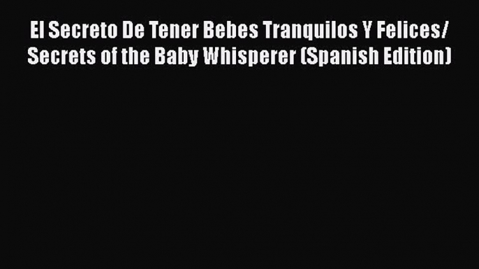 El Secreto De Tener Bebes Tranquilos Y Felices/ Secrets of the Baby Whisperer (Spanish Edition)