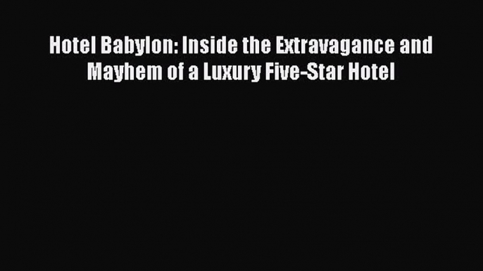 Hotel Babylon: Inside the Extravagance and Mayhem of a Luxury Five-Star Hotel  Free Books