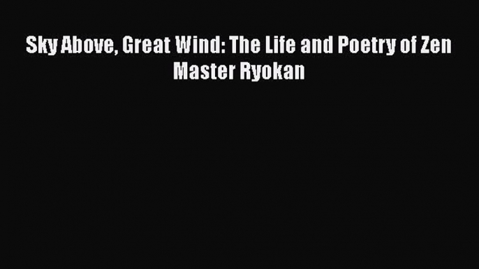 Sky Above Great Wind: The Life and Poetry of Zen Master Ryokan  Free PDF