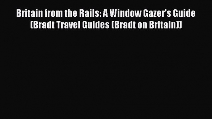 Britain from the Rails: A Window Gazer's Guide (Bradt Travel Guides (Bradt on Britain)) Read