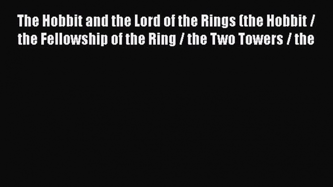 The Hobbit and the Lord of the Rings (the Hobbit / the Fellowship of the Ring / the Two Towers