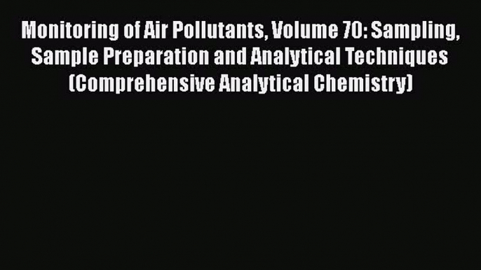 Monitoring of Air Pollutants Volume 70: Sampling Sample Preparation and Analytical Techniques