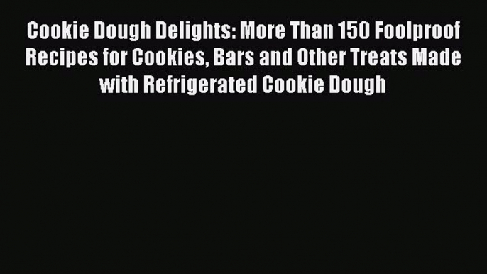 Cookie Dough Delights: More Than 150 Foolproof Recipes for Cookies Bars and Other Treats Made