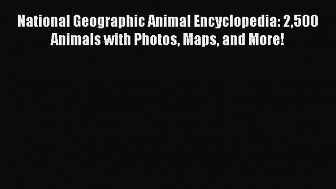 (PDF Download) National Geographic Animal Encyclopedia: 2500 Animals with Photos Maps and More!