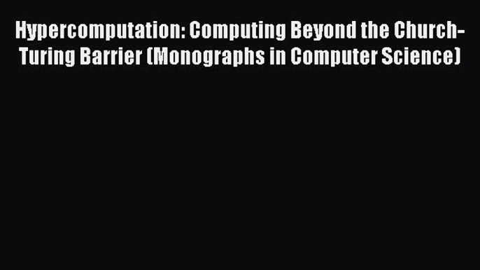 Hypercomputation: Computing Beyond the Church-Turing Barrier (Monographs in Computer Science)