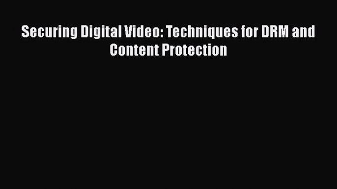 Securing Digital Video: Techniques for DRM and Content Protection  Free Books