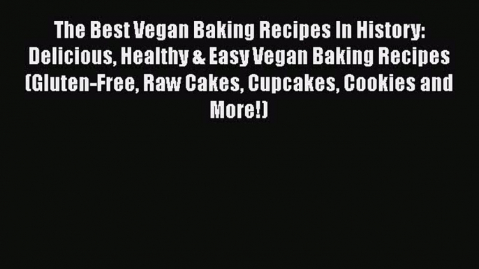 The Best Vegan Baking Recipes In History: Delicious Healthy & Easy Vegan Baking Recipes (Gluten-Free