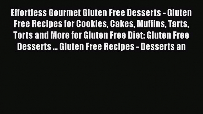 Effortless Gourmet Gluten Free Desserts - Gluten Free Recipes for Cookies Cakes Muffins Tarts