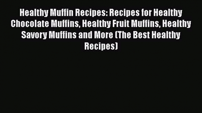 Healthy Muffin Recipes: Recipes for Healthy Chocolate Muffins Healthy Fruit Muffins Healthy