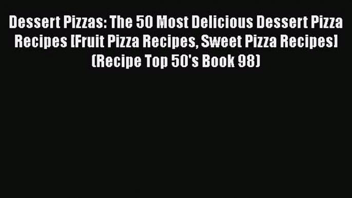 Dessert Pizzas: The 50 Most Delicious Dessert Pizza Recipes [Fruit Pizza Recipes Sweet Pizza