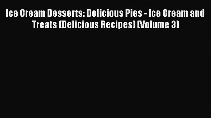 Ice Cream Desserts: Delicious Pies - Ice Cream and Treats (Delicious Recipes) (Volume 3)  Free