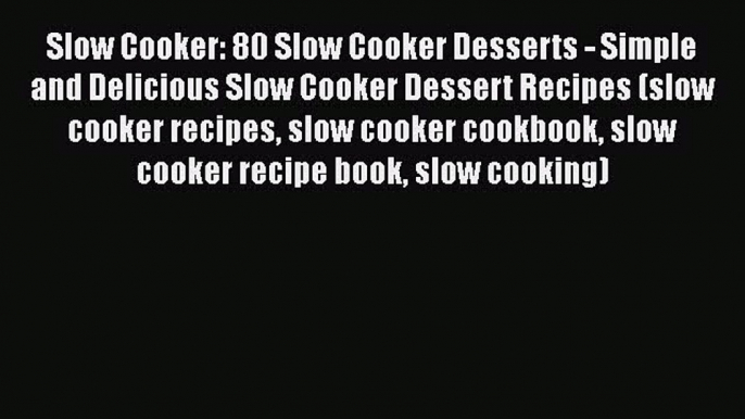 Slow Cooker: 80 Slow Cooker Desserts - Simple and Delicious Slow Cooker Dessert Recipes (slow