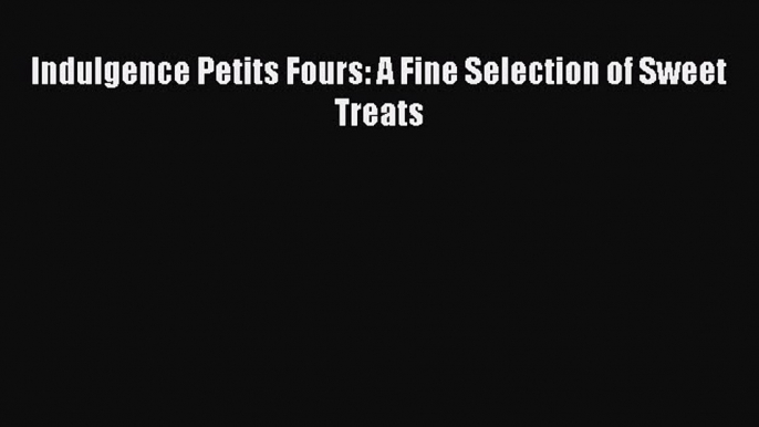 Indulgence Petits Fours: A Fine Selection of Sweet Treats  Free Books