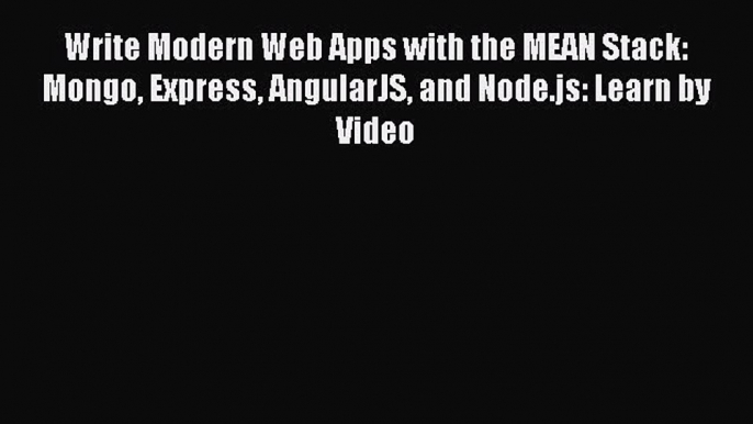 Write Modern Web Apps with the MEAN Stack: Mongo Express AngularJS and Node.js: Learn by Video