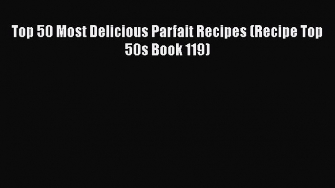 Top 50 Most Delicious Parfait Recipes (Recipe Top 50s Book 119)  Free Books