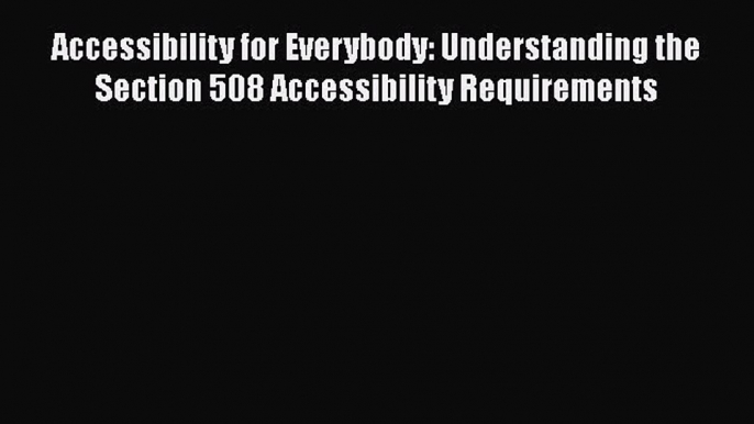 Accessibility for Everybody: Understanding the Section 508 Accessibility Requirements  Read