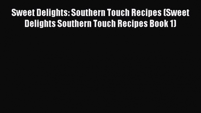 Sweet Delights: Southern Touch Recipes (Sweet Delights Southern Touch Recipes Book 1) Read