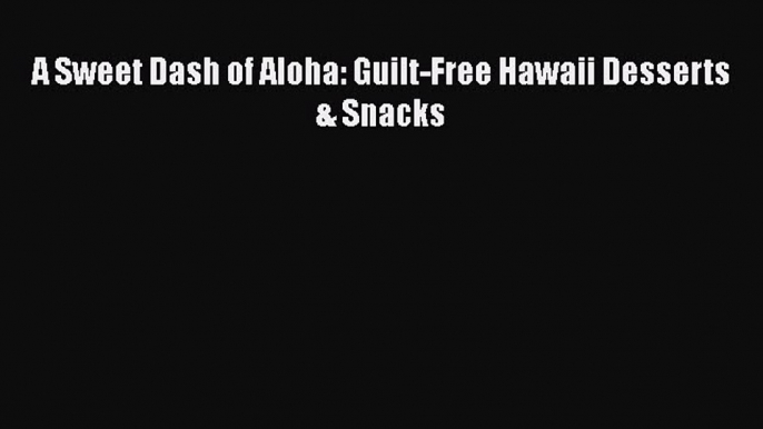 A Sweet Dash of Aloha: Guilt-Free Hawaii Desserts & Snacks  Free PDF