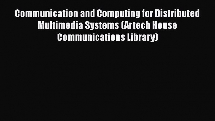 Communication and Computing for Distributed Multimedia Systems (Artech House Communications