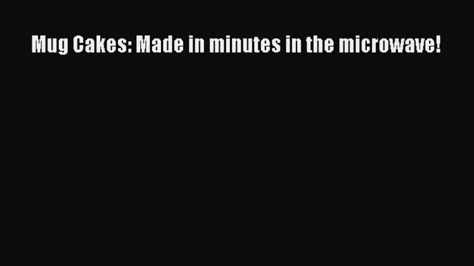 Mug Cakes: Made in minutes in the microwave!  Read Online Book