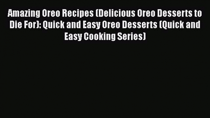 Amazing Oreo Recipes (Delicious Oreo Desserts to Die For): Quick and Easy Oreo Desserts (Quick