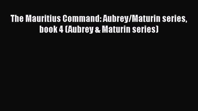 The Mauritius Command: Aubrey/Maturin series book 4 (Aubrey & Maturin series)  Free Books