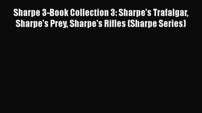 Sharpe 3-Book Collection 3: Sharpe's Trafalgar Sharpe's Prey Sharpe's Rifles (Sharpe Series)