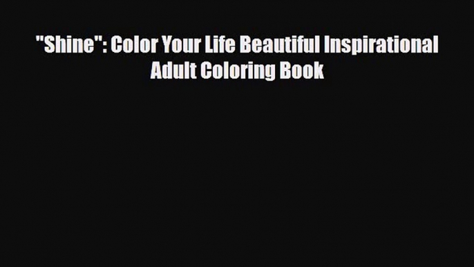 [PDF Download] Shine: Color Your Life Beautiful Inspirational Adult Coloring Book [Download]