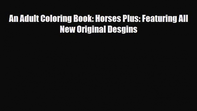 [PDF Download] An Adult Coloring Book: Horses Plus: Featuring All New Original Desgins [PDF]