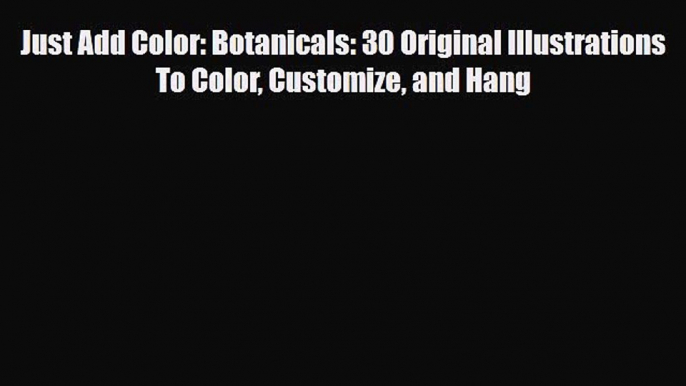 [PDF Download] Just Add Color: Botanicals: 30 Original Illustrations To Color Customize and