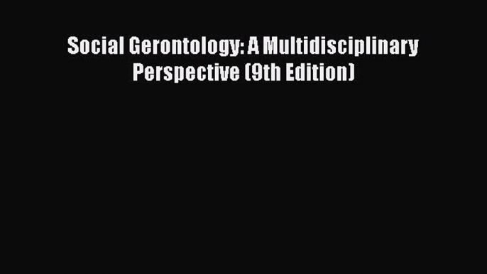 [PDF Download] Social Gerontology: A Multidisciplinary Perspective (9th Edition) [Read] Online