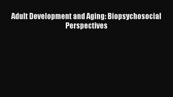 [PDF Download] Adult Development and Aging: Biopsychosocial Perspectives [Read] Online